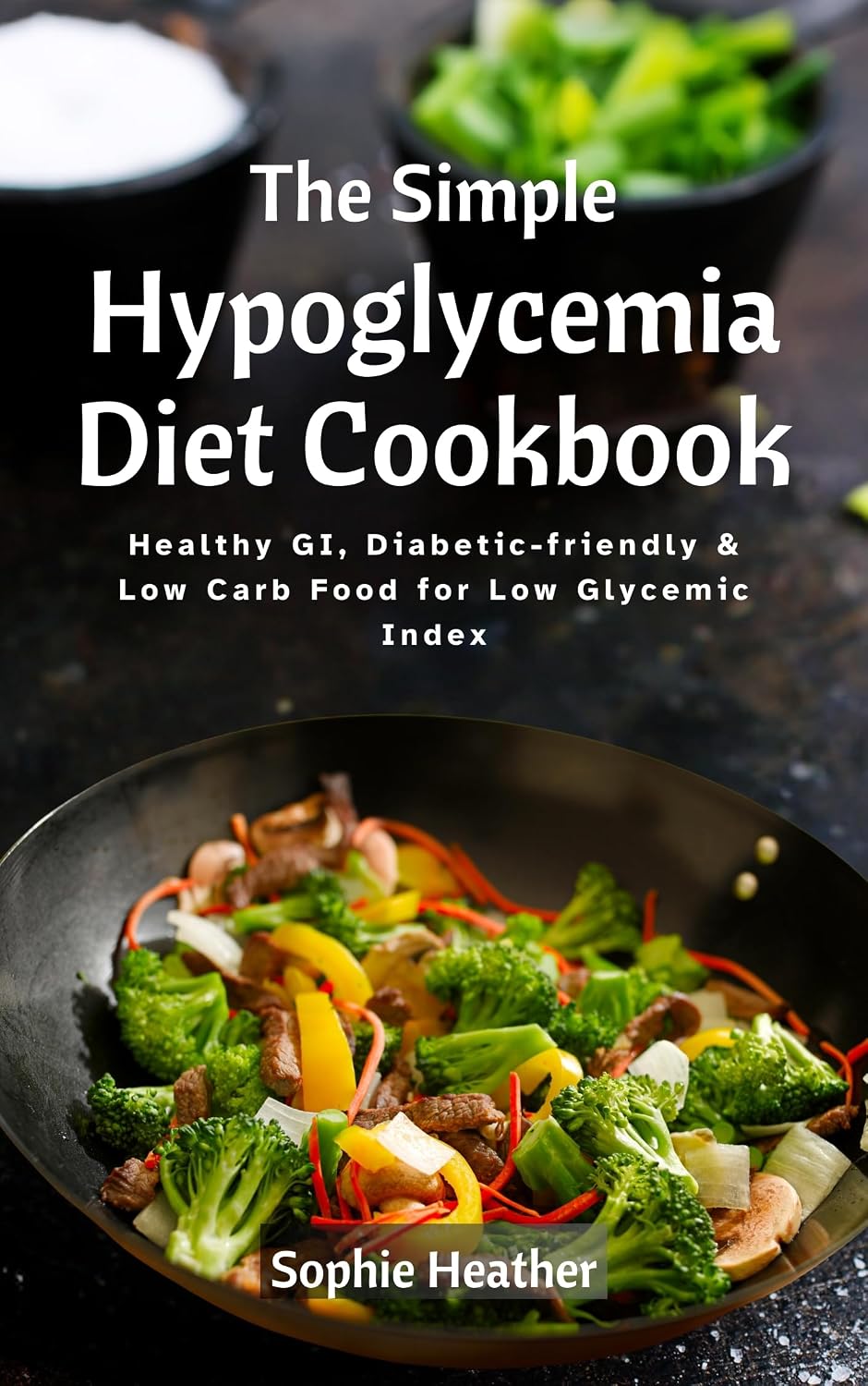 The Simple Hypoglycemia Diet Cookbook: Healthy GI, Diabetic-friendly & Low Carb Food for Low Glycemic Index