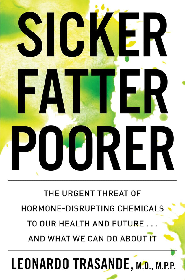 Sicker, Fatter, Poorer: The Urgent Threat of Hormone-Disrupting Chemicals to Our Health and Future . . . and What We Can Do About It – Expert Science for Family Protection