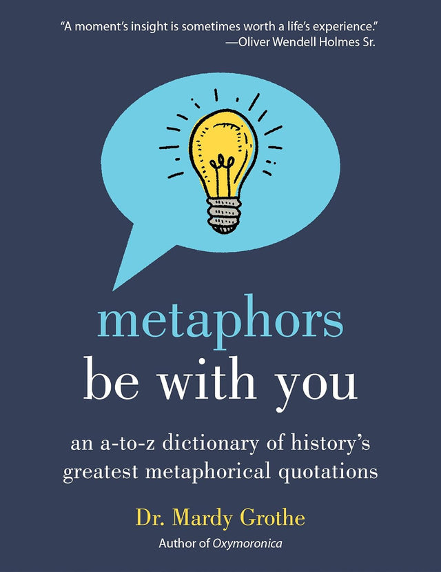 Metaphors Be With You: An A to Z Dictionary of History's Greatest Metaphorical Quotations – The Definitive Reference for Writers and Language Lovers