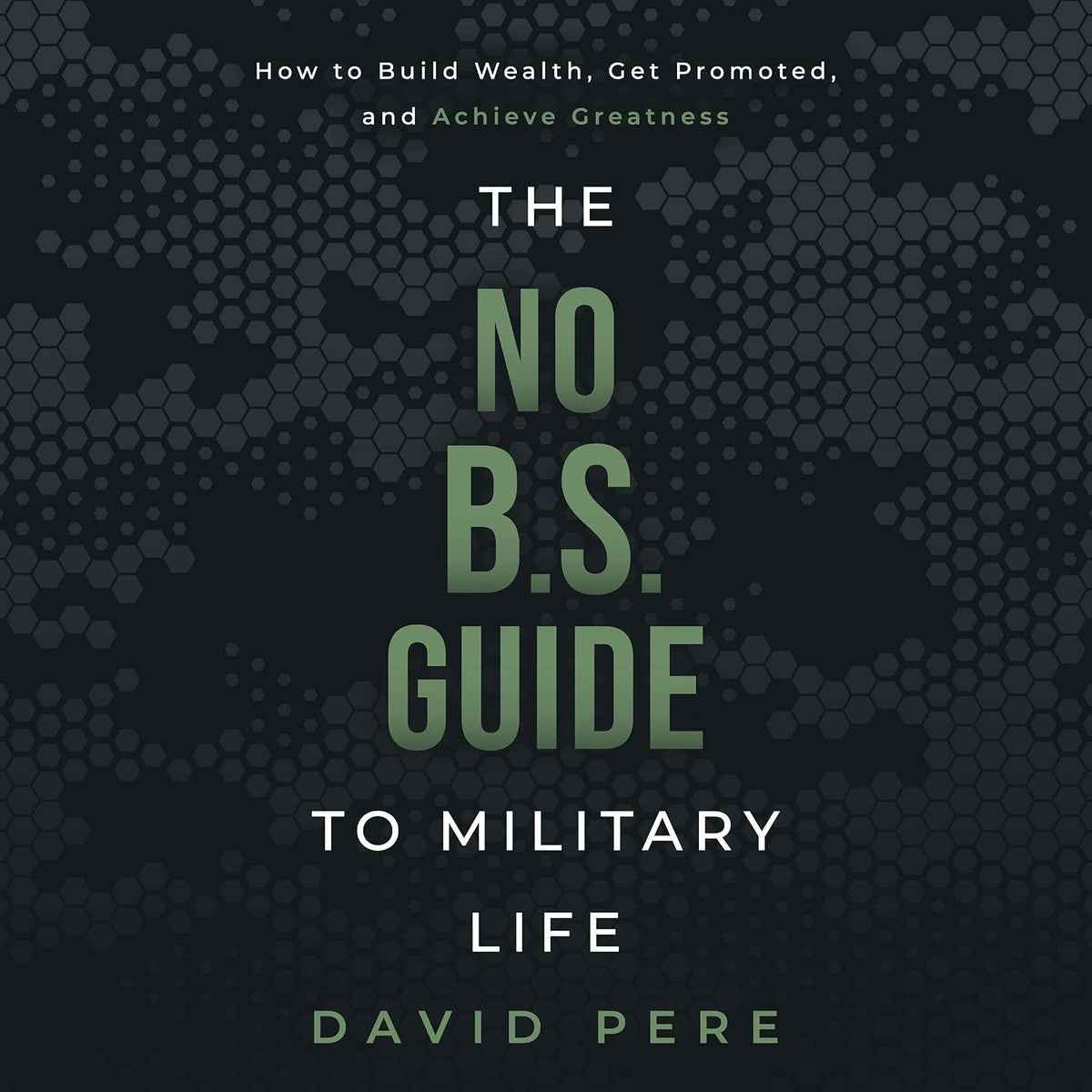 The No B.S. Guide to Military Life: How to Build Wealth, Get Promoted, and Achieve Greatness