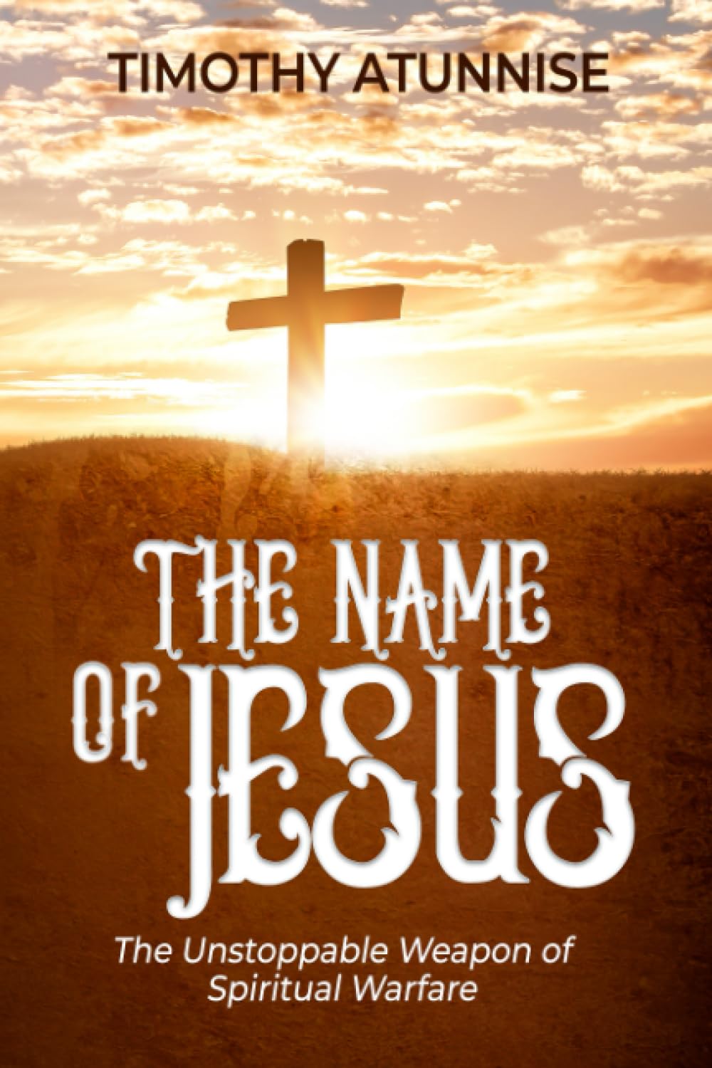 The Name of Jesus: The Unstoppable Weapon of Spiritual Warfare (Weapons of Spiritual Warfare)