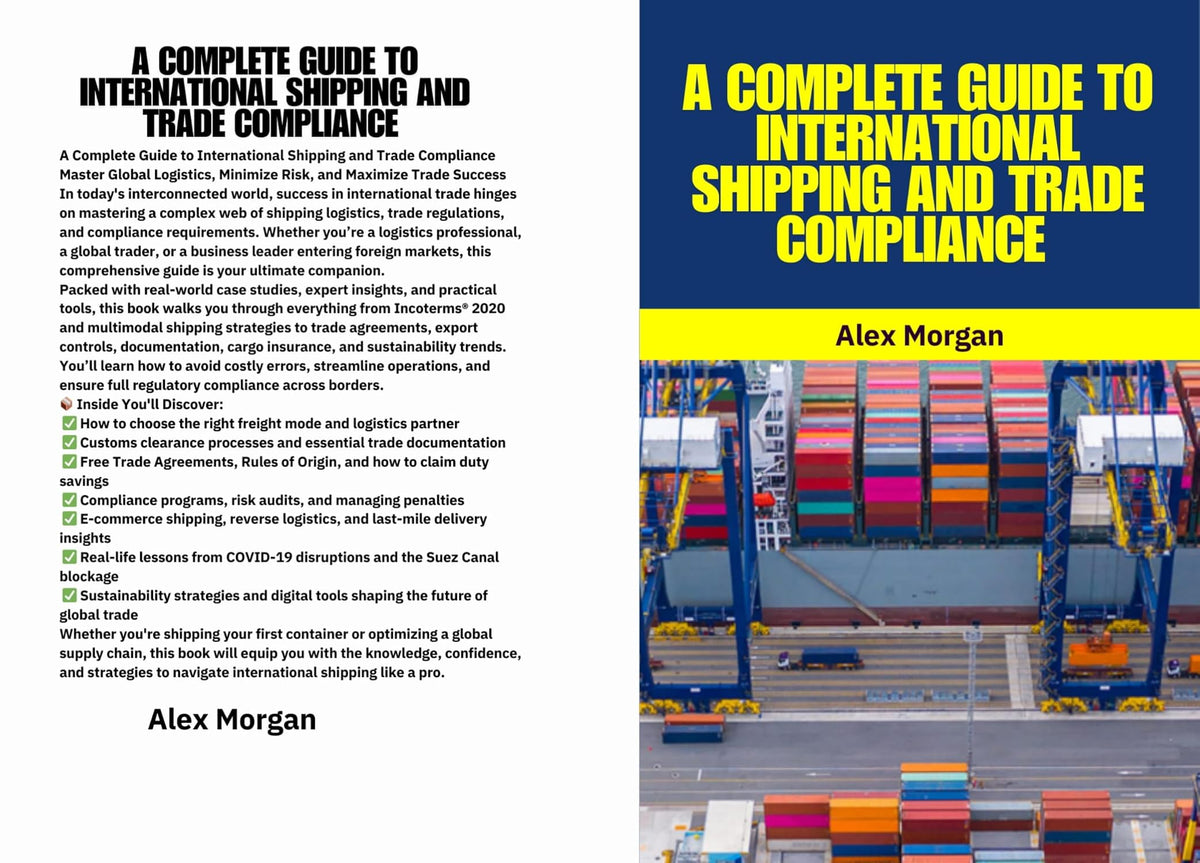A Complete Guide to International Shipping and Trade Compliance: International Shipping, Global Trade, Trade Compliance, Incoterms 2020, Customs Clearance, Freight Forwarding, Export Controls,