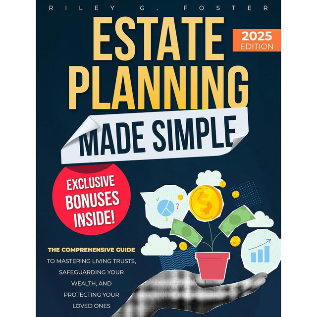Estate Planning Made Simple: The Comprehensive Guide to Mastering Living Trusts, Safeguarding Your Wealth, and Protecting Your Loved Ones