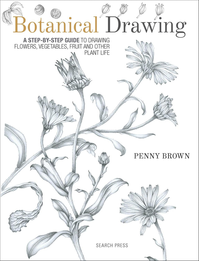 Botanical Drawing: A Step-By-Step Guide to Drawing Flowers, Vegetables, Fruit and Other Plant Life