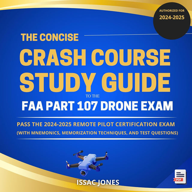 The Concise Crash Course to the FAA Part 107 Drone Exam: Pass the 2024-2025 Remote Pilot Certification Exam (With Mnemonics, Memorization Techniques, & Test Questions)