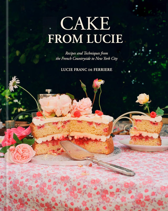 Cake From Lucie: Recipes and Techniques from the French Countryside to New York City: A Baking Book