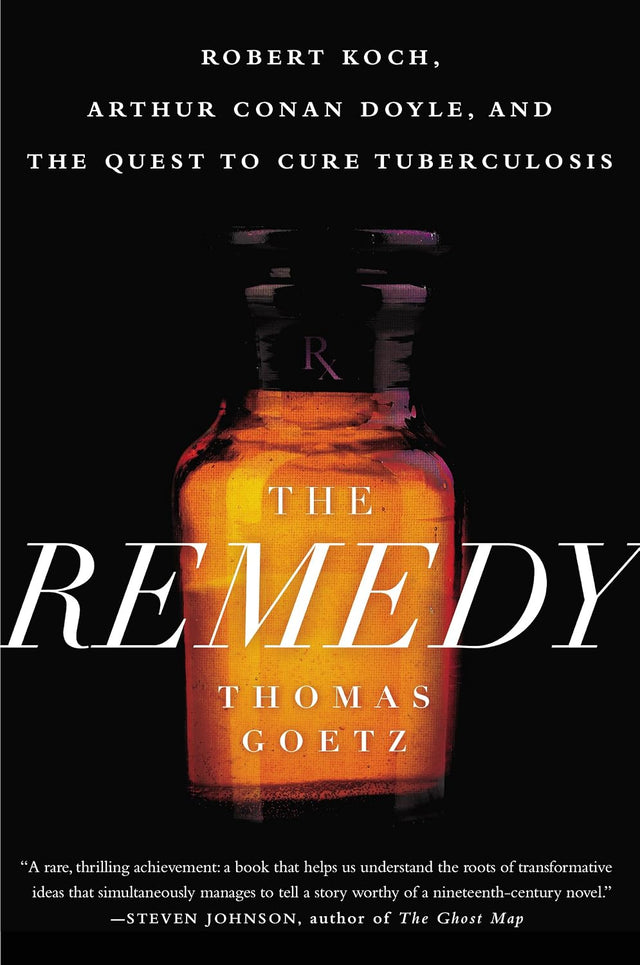 The Remedy: Robert Koch, Arthur Conan Doyle, and the Quest to Cure Tuberculosis