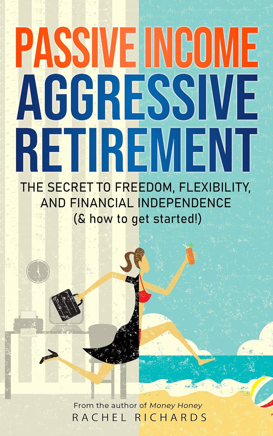 Passive Income, Aggressive Retirement: The Secret to Freedom, Flexibility, and Financial Independence (& how to get started!)