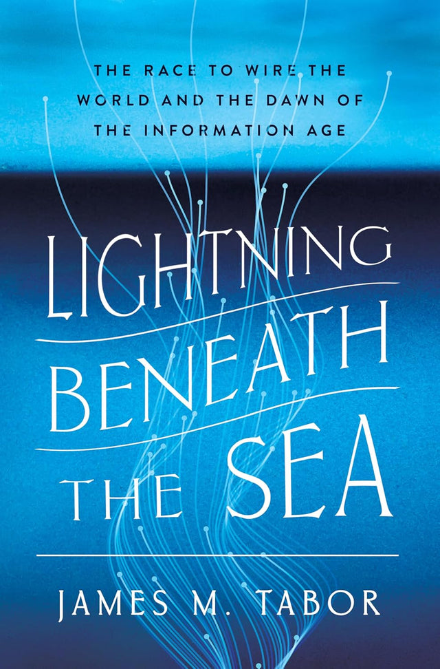 Lightning Beneath the Sea: The Race to Wire the World and the Dawn of the Information Age