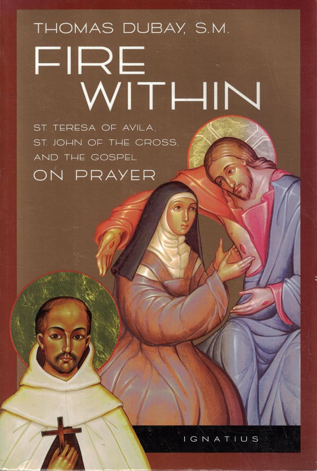Fire Within: St. Teresa of Avila, St. John of the Cross and the Gospel-On Prayer