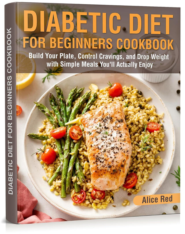 Diabetic Diet for Beginners Cookbook: Build Your Plate, Control Cravings, and Drop Weight with Simple Meals You’ll Actually Enjoy