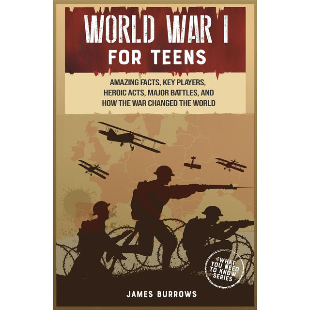 World War 1 for Teens: Amazing Facts, Key Players, Heroic Acts, Major Battles, and How the War Changed the World