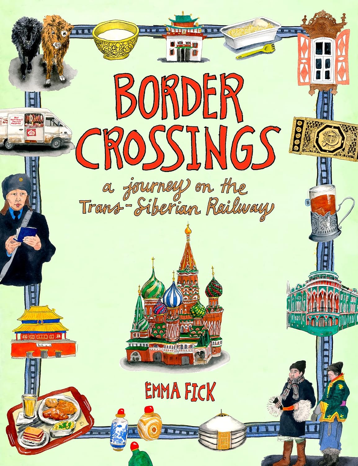 Border Crossings: A Journey on the Trans-Siberian Railway – An Artist's Illustrated Travel Guide with Cultural Tips from Beijing Through Mongolia to Moscow