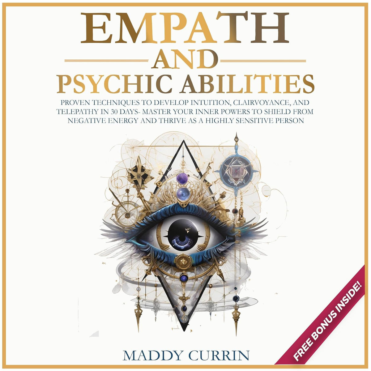 Empath and Psychic Abilities: Proven Techniques to Develop Intuition, Clairvoyance, and Telepathy in 30 Days - Master Your Inner Powers, Protect Your Energy and Thrive as a Highly Sensitive Person
