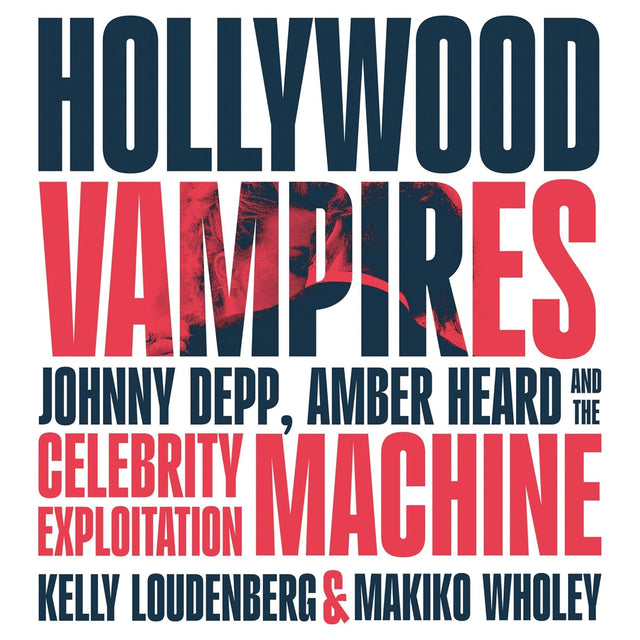 Hollywood Vampires: Johnny Depp, Amber Heard and the Celebrity Exploitation Machine