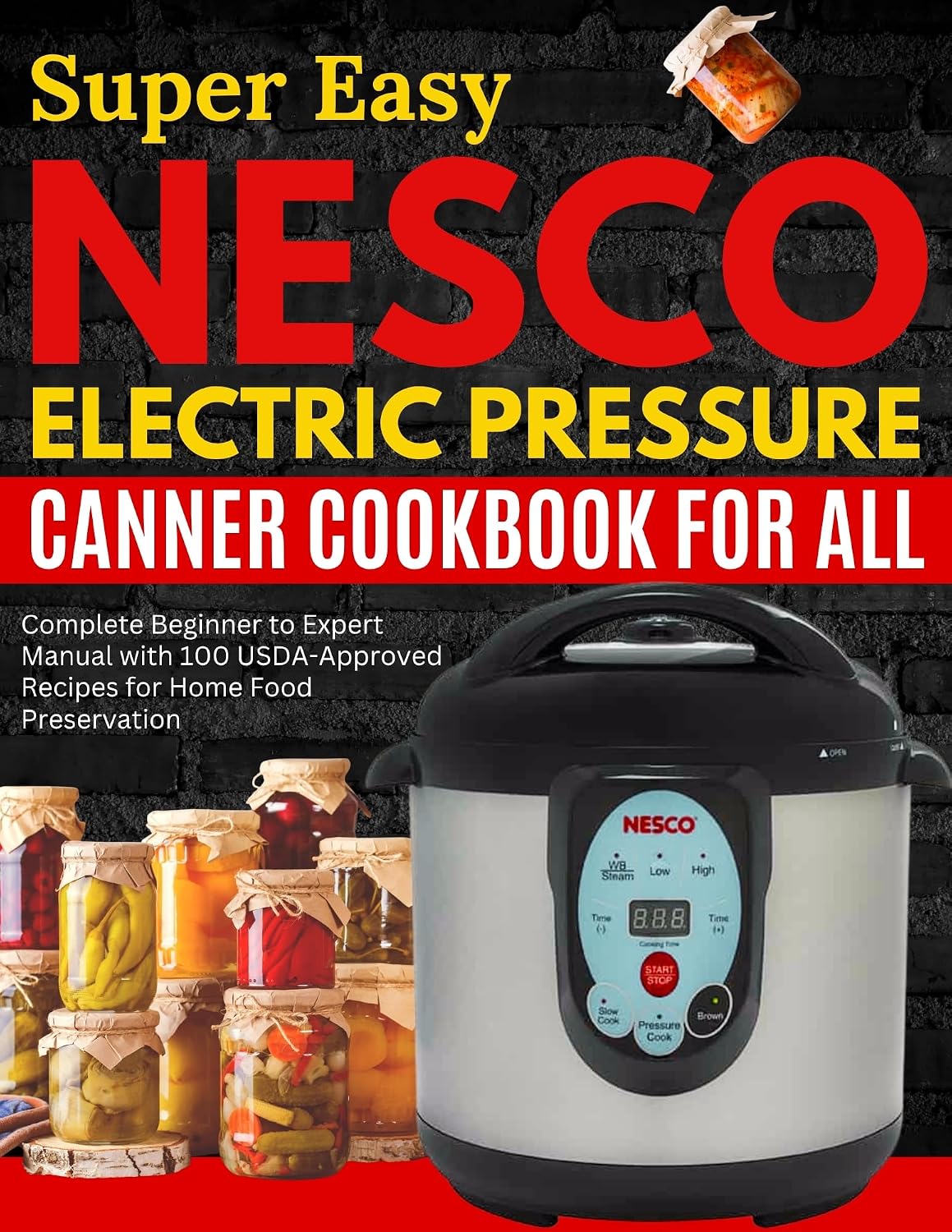 Super Easy Nesco Electric Pressure Canning Cookbook for all: Complete Beginner to Expert Manual with 100 USDA-Approved Recipes for Home Food Preservation