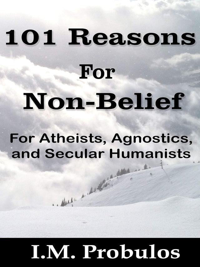 101 Reasons for Non-Belief: For Atheists, Agnostics, and Secular Humanists (Book of Lists 1)