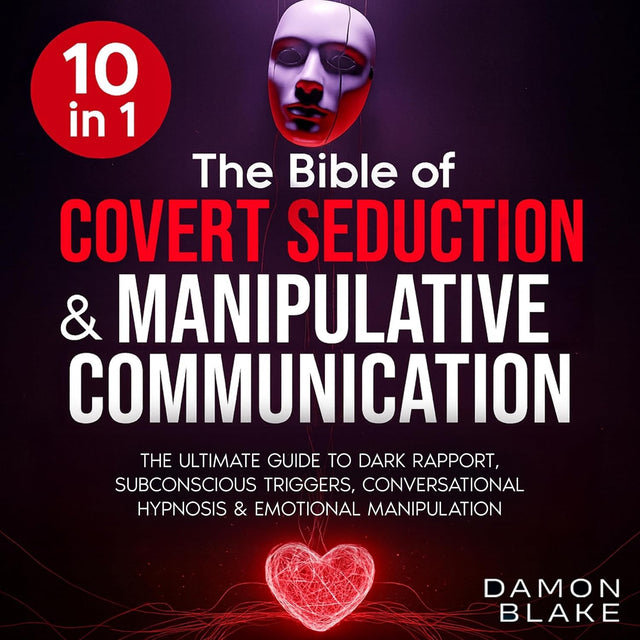 The Bible of Covert Seduction & Manipulative Communication: The Ultimate Guide to Dark Rapport, Subconscious Triggers, Conversational Hypnosis & Emotional Manipulation