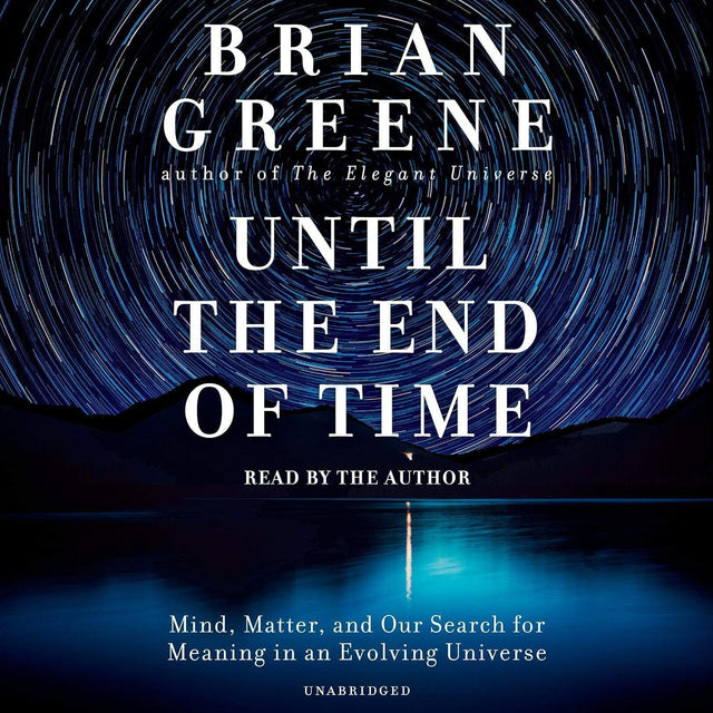 Until the End of Time: Mind, Matter, and Our Search for Meaning in an Evolving Universe