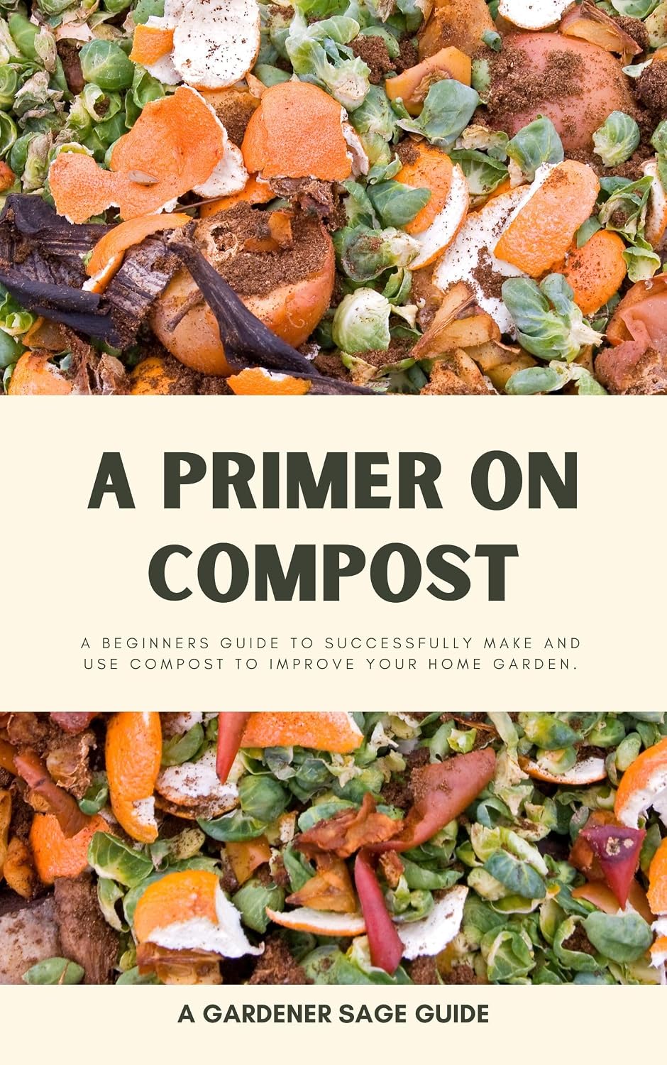 A Primer on Compost: A Beginners Guide to Successfully Make and Use Compost to Improve Your Home Garden