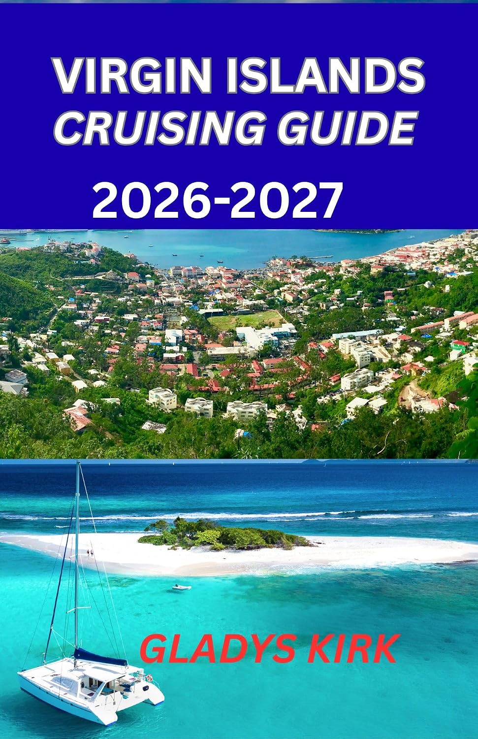 VIRGIN ISLANDS CRUISING GUIDE 2026-2027: A Practical Guide to Sailing Routes Hidden Anchorages and Island Adventures