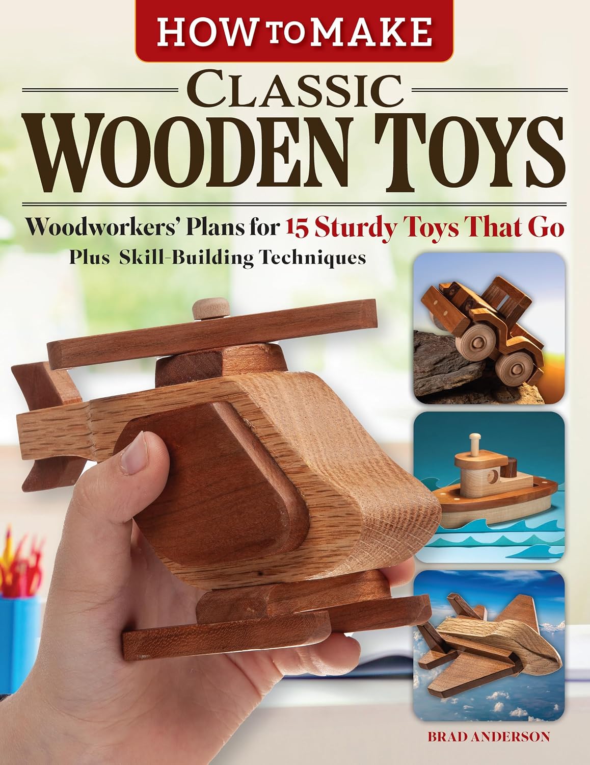 How to Make Classic Wooden Toys: Woodworkers' Plans for 15 Sturdy Toys that Go, Plus Skill-Building Techniques (Fox Chapel Publishing) Create Toy Vehicles with Fun Moving Parts That Kids Love