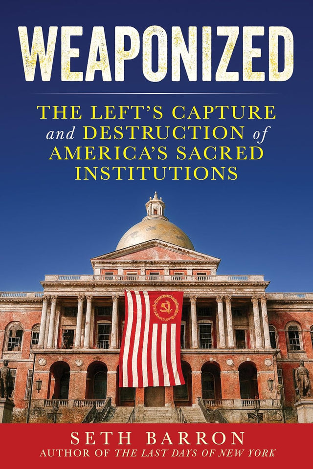 Weaponized: The Left's Capture and Destruction of America's Sacred Institutions