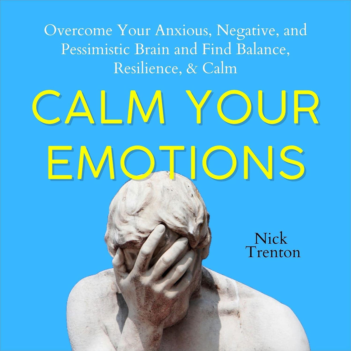 Calm Your Emotions: Overcome Your Anxious, Negative, and Pessimistic Brain and Find Balance, Resilience, & Calm (The Path to Calm, Book 10)