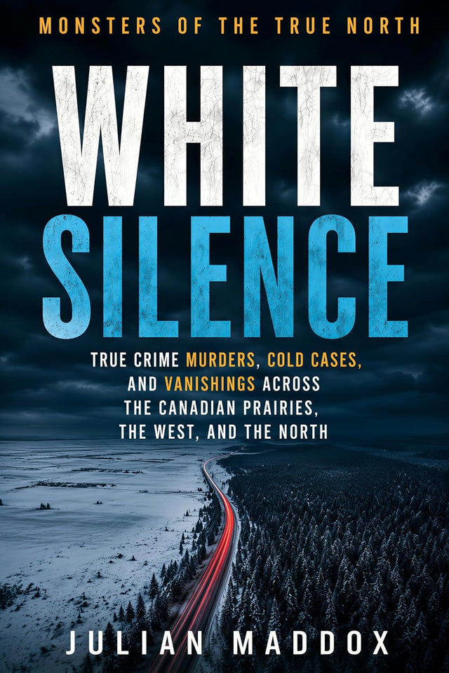 White Silence: True Crime Murders, Cold Cases, and Vanishings Across the Canadian Prairies, the West, and the North (Monsters of the True North)