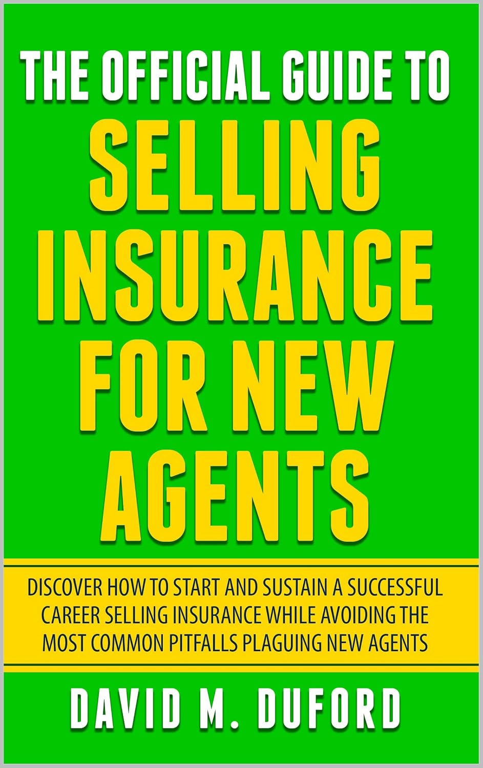 The Official Guide To Selling Insurance For New Agents: Discover How To Start And Sustain A Successful Career Selling Insurance While Avoiding The Most Common Pitfalls Plaguing New Agents