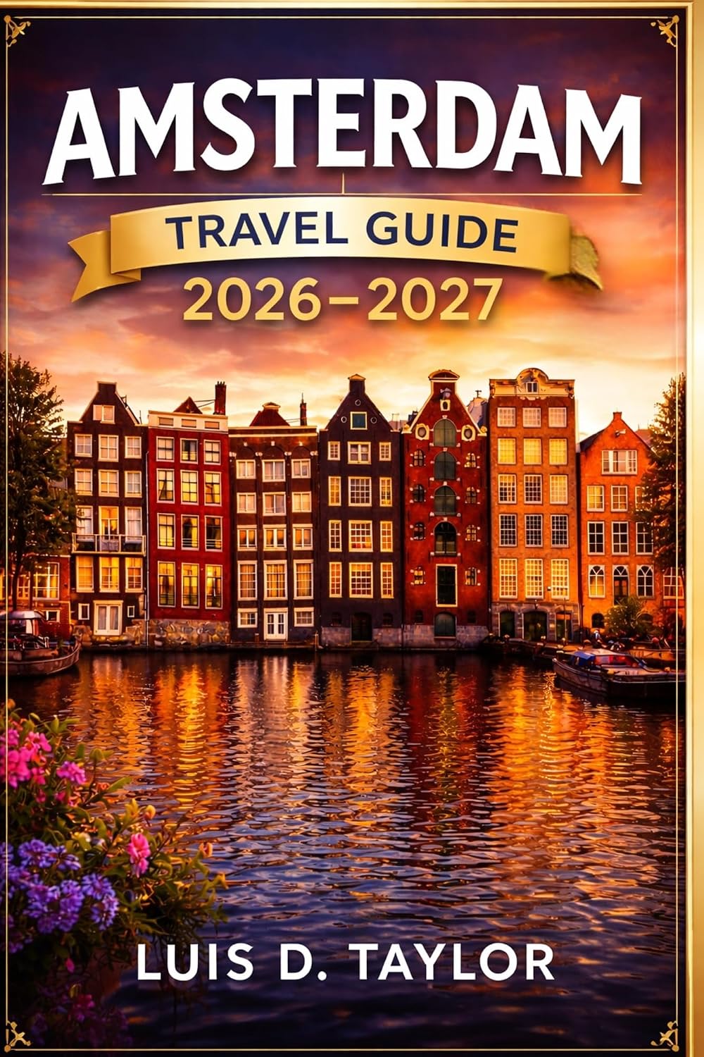 AMSTERDAM TRAVEL GUIDE 2026-2027: Smart Itineraries, Hidden Gems, Scenic Canals, Local Food Spots, Cultural Insights & Budget-Friendly Tips for First-Time Visitors