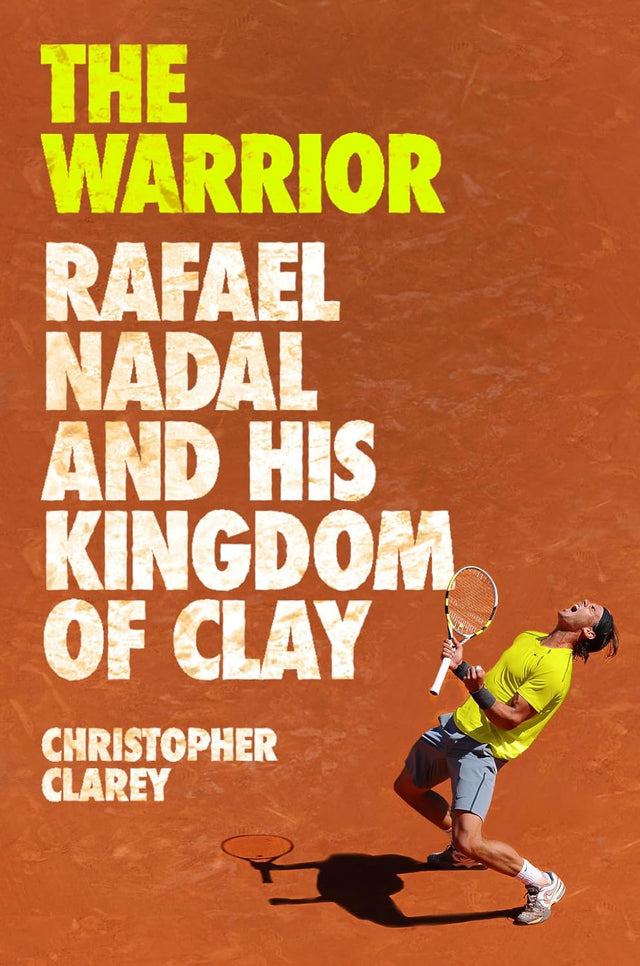 The Warrior: Rafael Nadal and His Kingdom of Clay