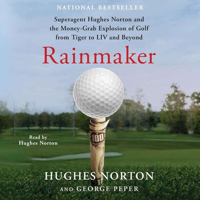 Rainmaker: Superagent Hughes Norton and the Money Grab Explosion of Golf from Tiger to LIV and Beyond