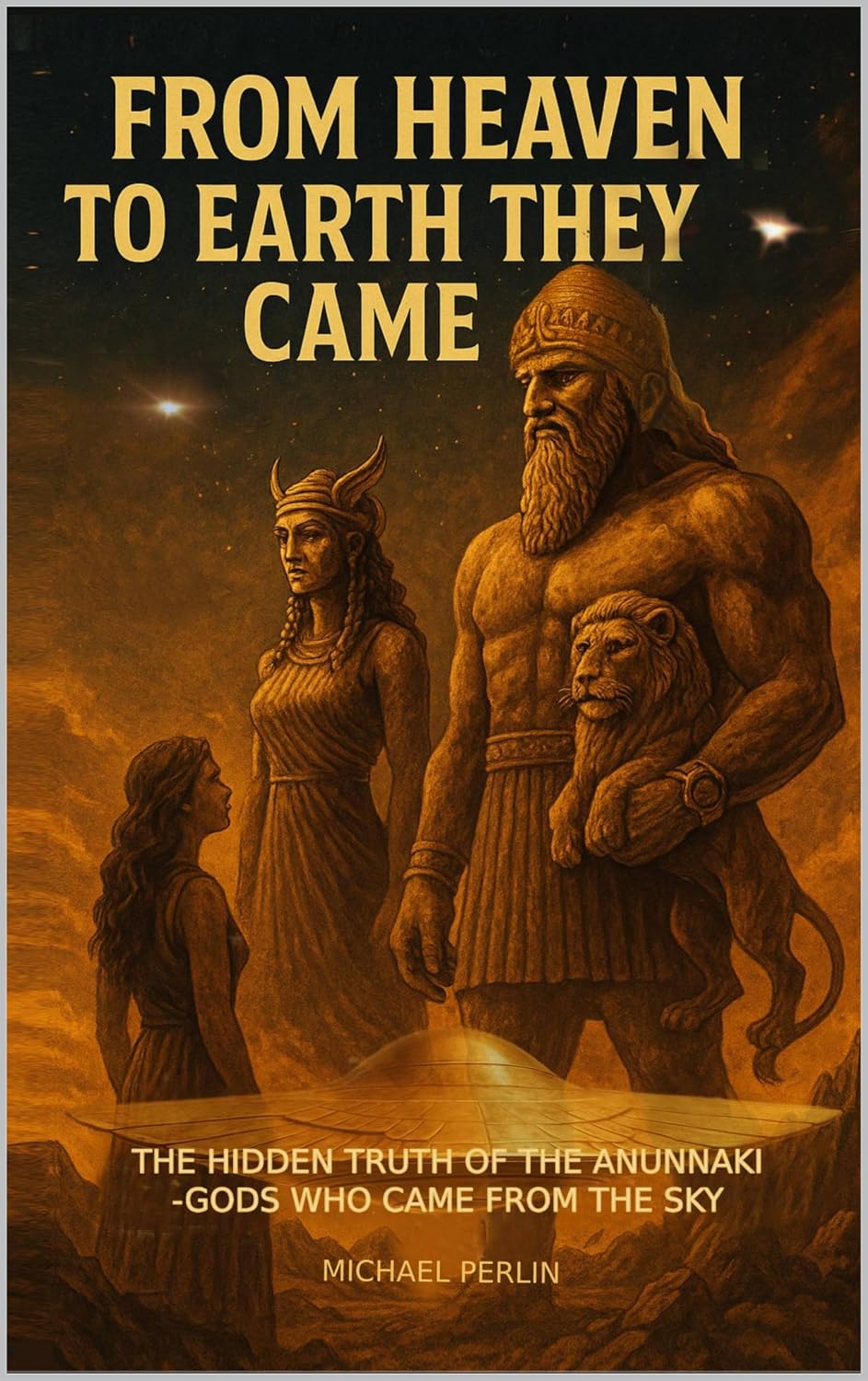 FROM HEAVEN TO EARTH THEY CAME: The Hidden Truth of the Anunnaki