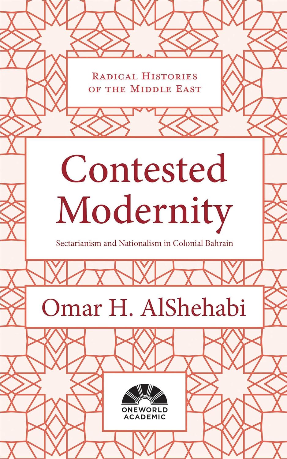 Contested Modernity: Sectarianism, Nationalism, and Colonialism in Bahrain (Radical Histories of the Middle East)