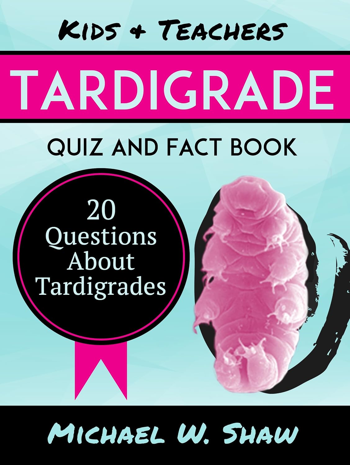 Kids & Teachers Tardigrade Quiz and Fact Book: 20 Questions About Tardigrades