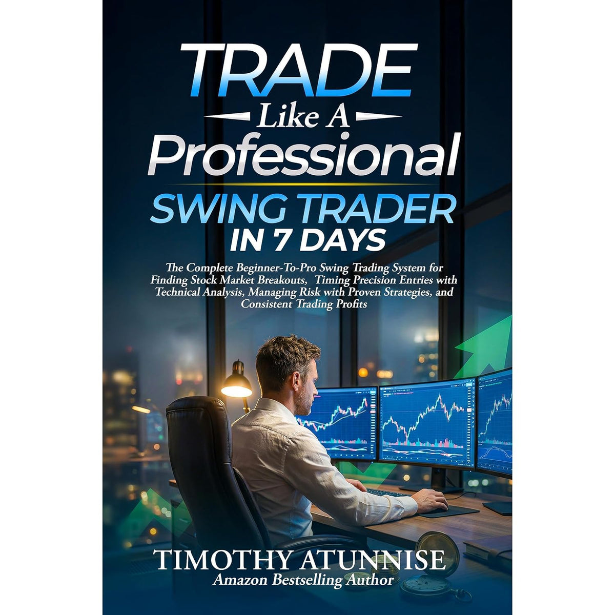 Trade Like A Professional Swing Trader in 7 Days: The Complete Beginner-To-Pro Swing Trading System For Finding Stock Market Breakout, and Timing Precision Entries With Technical Analysis,