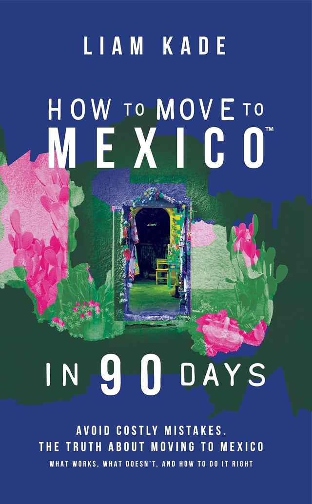 How to Move to Mexico in 90 Days: Avoid costly mistakes. The truth about moving to Mexico
