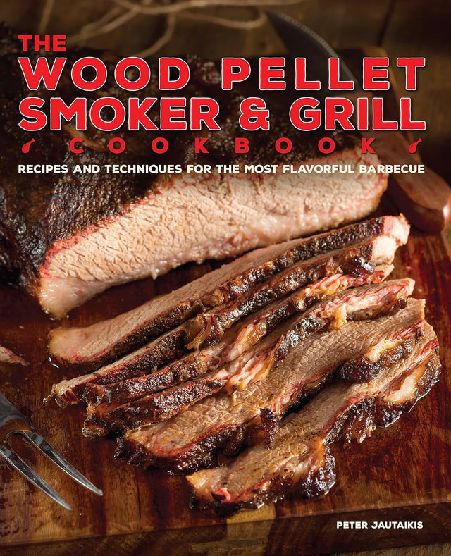 The Wood Pellet Smoker and Grill Cookbook: Recipes and Techniques for the Most Flavorful and Delicious Barbecue