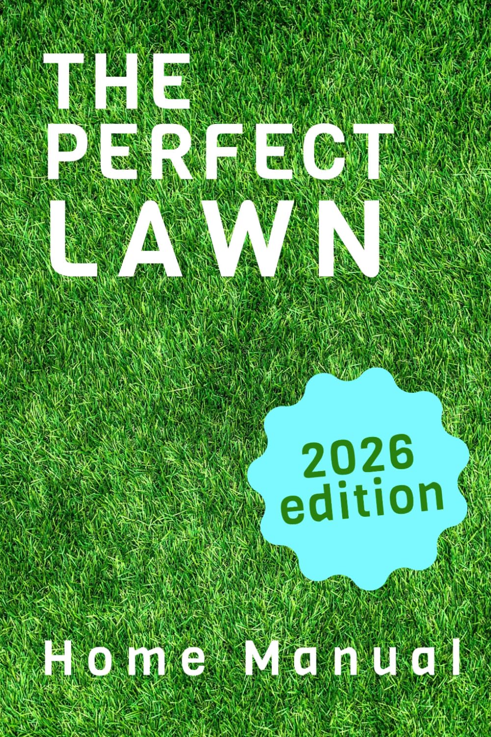 The Perfect Lawn - Your Complete Guide to a Healthy, Green Yard: Step-by-Step Lawn Manual for the Everyday Homeowner - 2026 edition