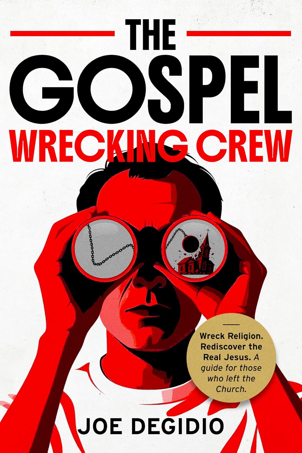 THE GOSPEL WRECKING CREW: Wreck religion. Rediscover the real Jesus. A guide for those who left the Church.