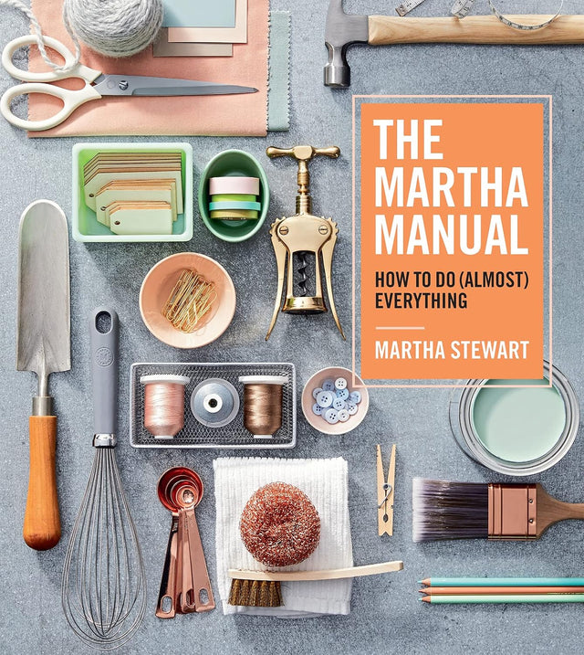 The Martha Manual: How to Do (Almost) Everything ― Lifestyle Expert Martha Stewart's Practical Cleaning, Organizing, and DIY Handbook