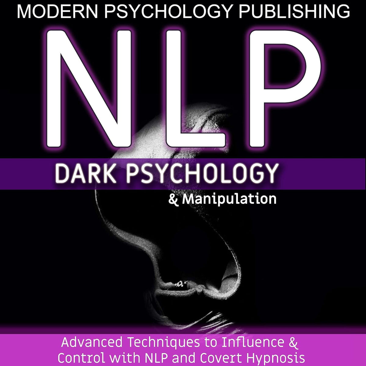 NLP: Dark Psychology and Manipulation: Advanced Techniques to Influence and Control with NLP and Covert Hypnosis, Book 1