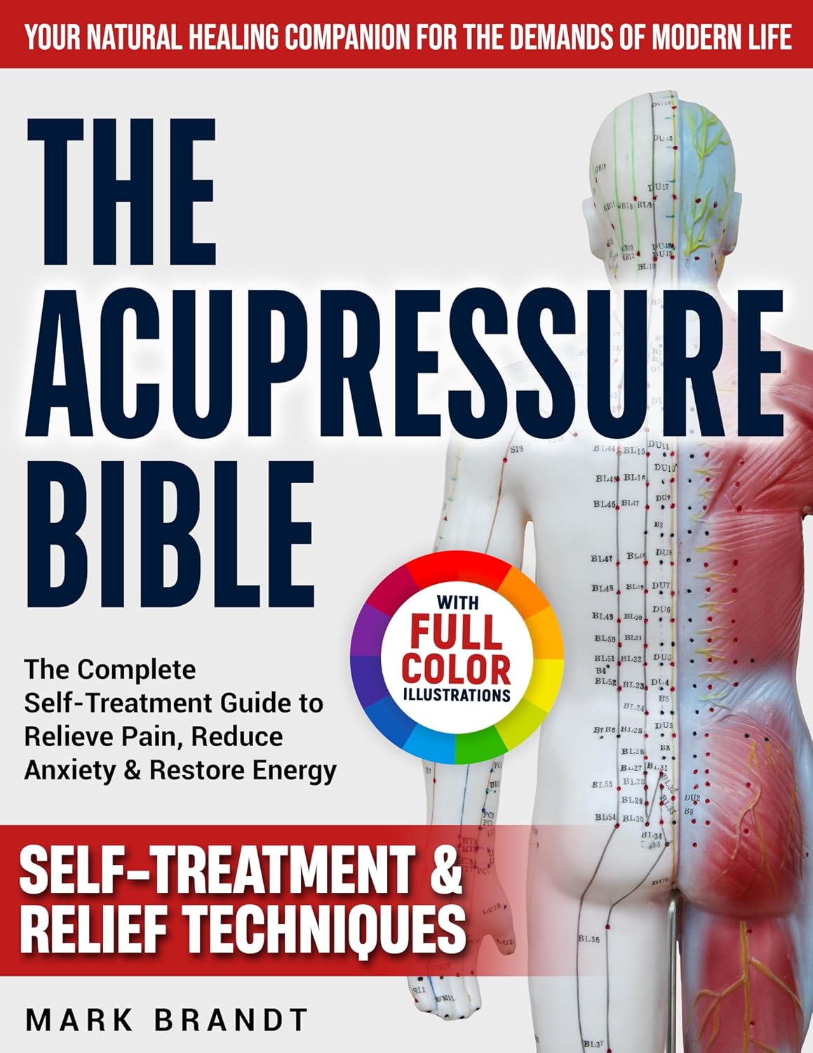The Acupressure Bible: The Complete Self-Treatment Guide to Relieve Pain, Reduce Anxiety & Restore Energy — Your Natural Healing Companion for the Demands of Modern Life