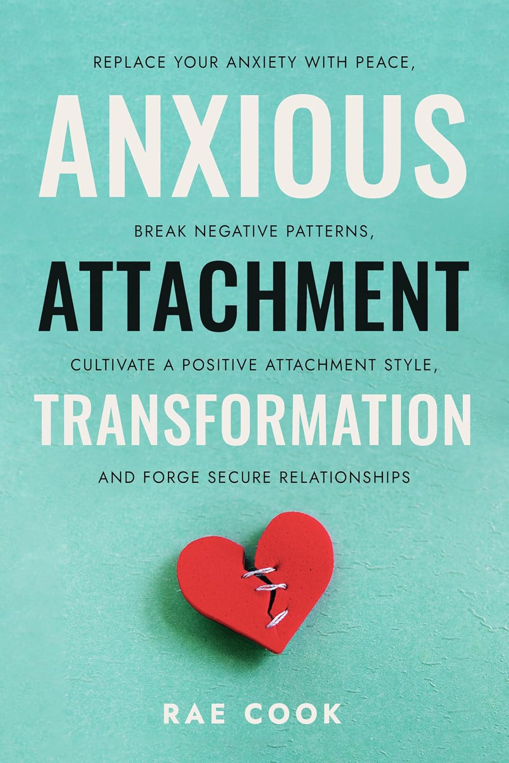 Anxious Attachment Transformation: Replace your Anxiety with Peace, Break Negative Patterns, Cultivate a Positive Attachment Style, and Forge Secure Relationships