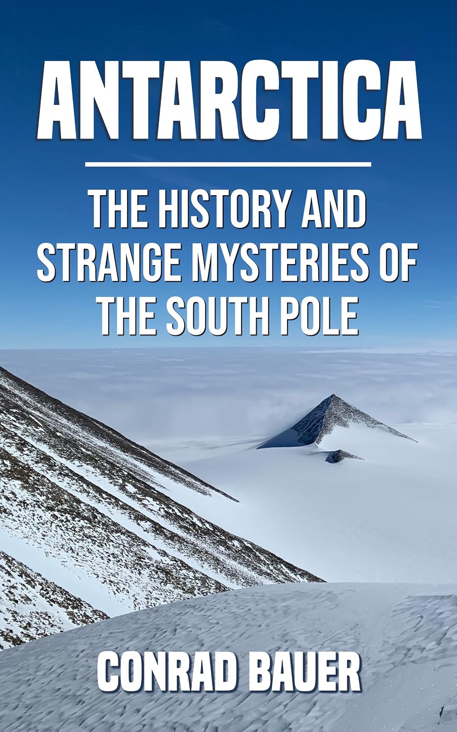 Antarctica: The History and Strange Mysteries of the South Pole (Unexplained Mysteries of the World)