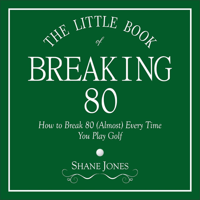 The Little Book of Breaking 80: How to Shoot in the 70s (Almost) Every Time You Play Golf