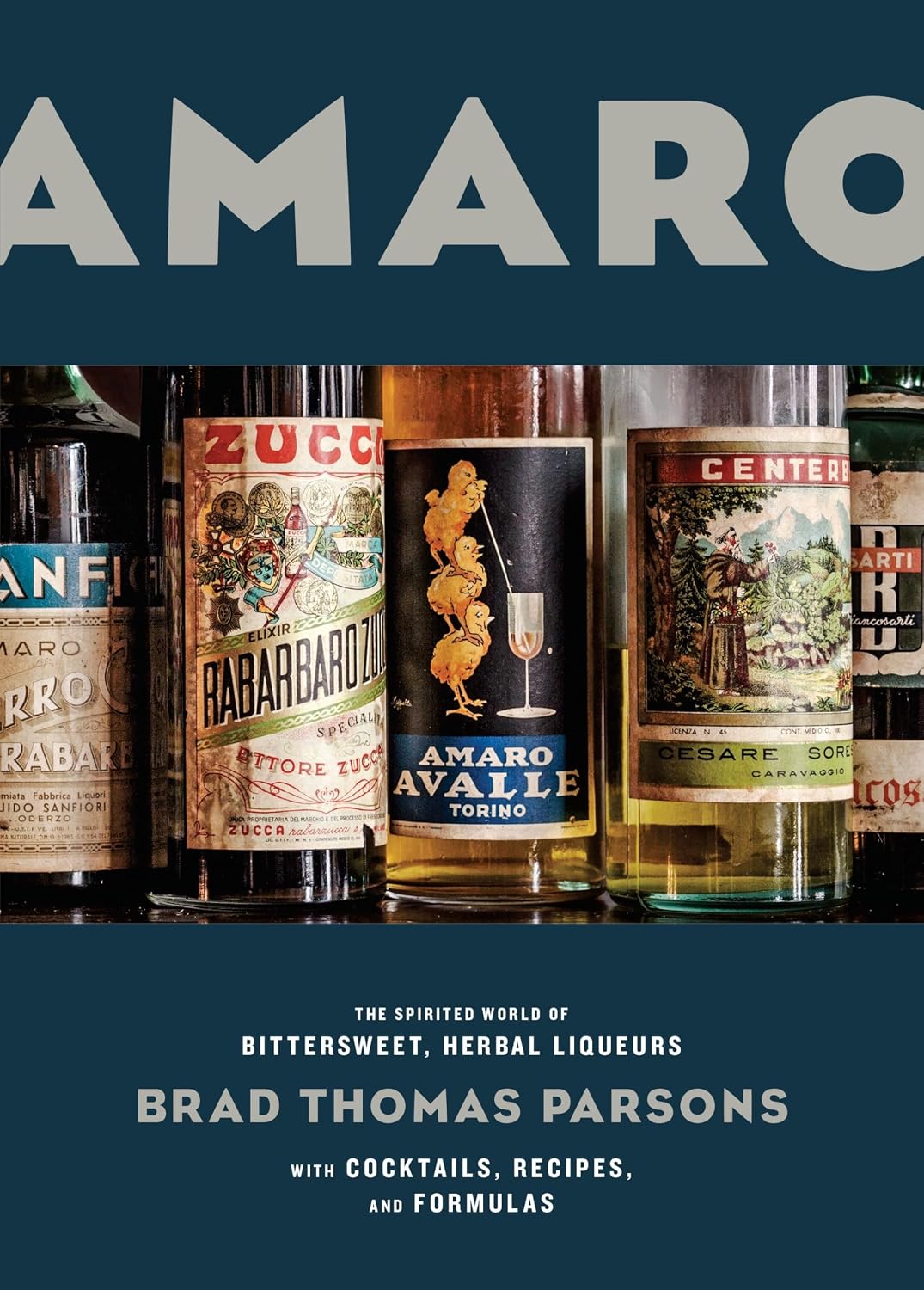 Amaro: The Spirited World of Bittersweet, Herbal Liqueurs, with Cocktails, Recipes, andFormulas