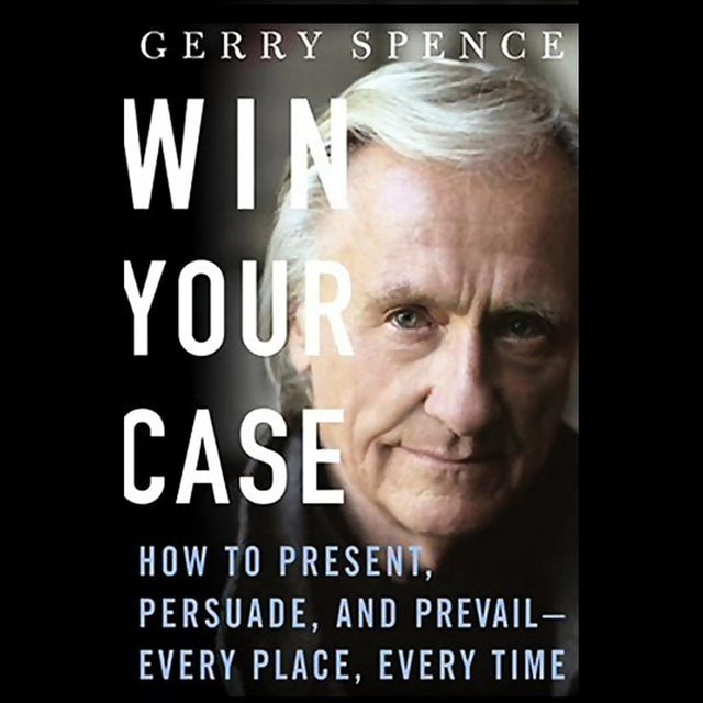 Win Your Case: How to Present, Persuade, and Prevail--Every Place, Every Time