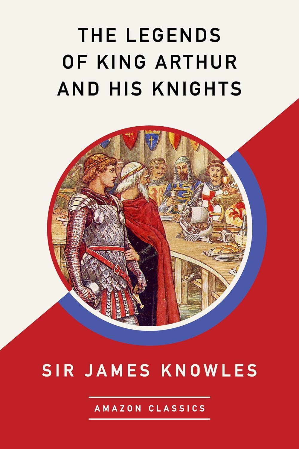 The Legends of King Arthur and His Knights (AmazonClassics Edition)